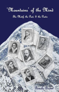 Title: 'Mountains' of the Mind: The Motif, the Poet & the Poetic: An exploration of mountain symbolism in selected poetry of the Nineteenth Century, Author: Pamela Brown