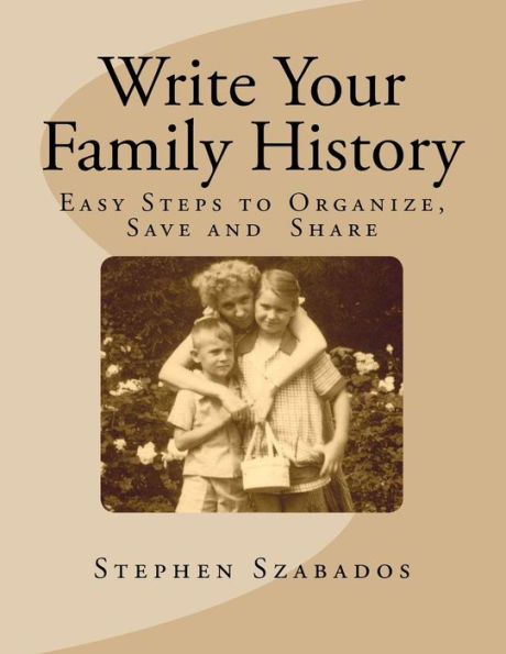 Write Your Family History: Easy Steps to Organize, Save and Share