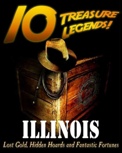 10 Treasure Legends! Illinois: Lost Gold, Hidden Hoards and Fantastic Fortunes