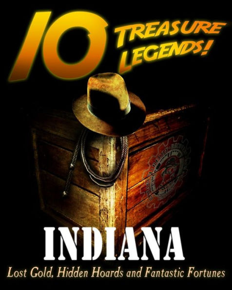 10 Treasure Legends! Indiana: Lost Gold, Hidden Hoards and Fantastic Fortunes