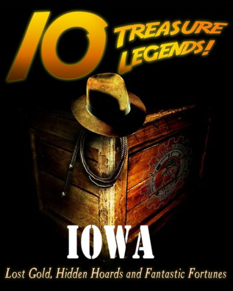 10 Treasure Legends! Iowa: Lost Gold, Hidden Hoards and Fantastic Fortunes