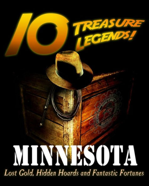 10 Treasure Legends! Minnesota: Lost Gold, Hidden Hoards and Fantastic Fortunes