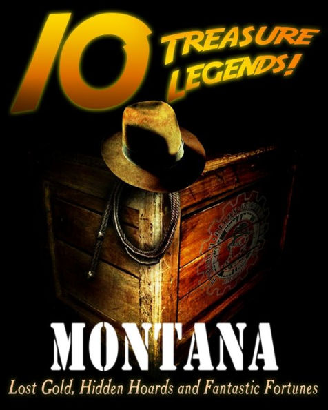 10 Treasure Legends! Montana: Lost Gold, Hidden Hoards and Fantastic Fortunes