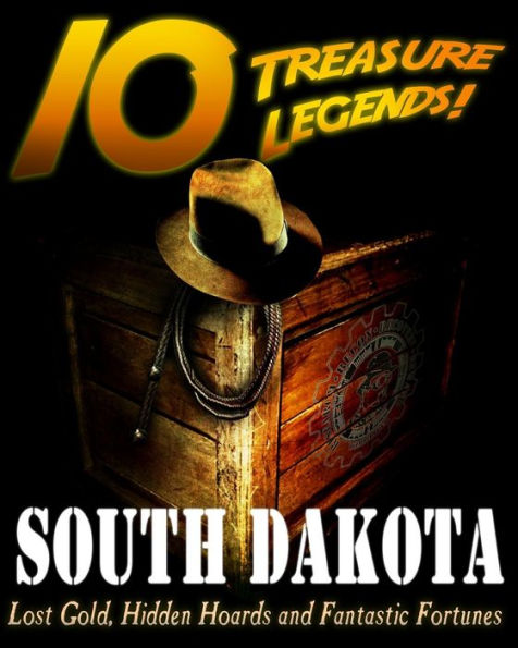 10 Treasure Legends! South Dakota: Lost Gold, Hidden Hoards and Fantastic Fortunes