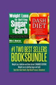 Title: Two Best Sellers Book Bundle: Weight Loss, Addiction and Detox Series!(ENHANCED): Weight Loss by Quitting Sugar and Carb! Dash Diet: Heart Health, High Blood Pressure, Cholesterol, Author: Milo E Newton