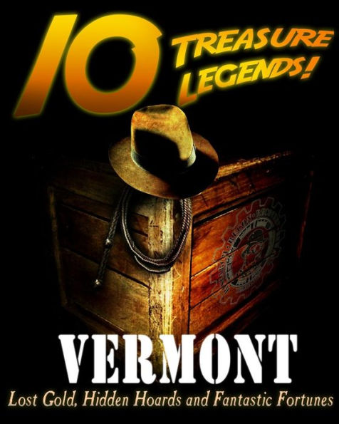10 Treasure Legends! Vermont: Lost Gold, Hidden Hoards and Fantastic Fortunes