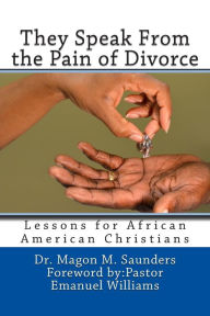 Title: They Speak From the Pain of Divorce: Lessons for African American Christians, Author: Magon M Saunders