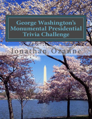 George Washington S Monumental Presidential Trivia Challenge More Than 500 Questions About The 44 U S Presidents From Washington To Obama By Jonathan Ozanne Paperback Barnes Noble