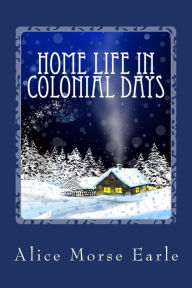 Title: Home Life in Colonial Days, Author: Alice Morse Earle
