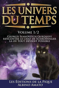 Title: Les Univers du Temps: Georgii Ivanovitch Gurdjieff rencontre le chat de Schrödinger, là où tout devient possible..., Author: Albino Amato