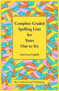 Title: Complete Graded Spelling Lists for Years One to Six: American English, Author: Kit's Educational Publishing