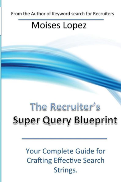 The Recruiter's Super Query Blueprint: Your Complete Guide for Crafting Effective Search Strings