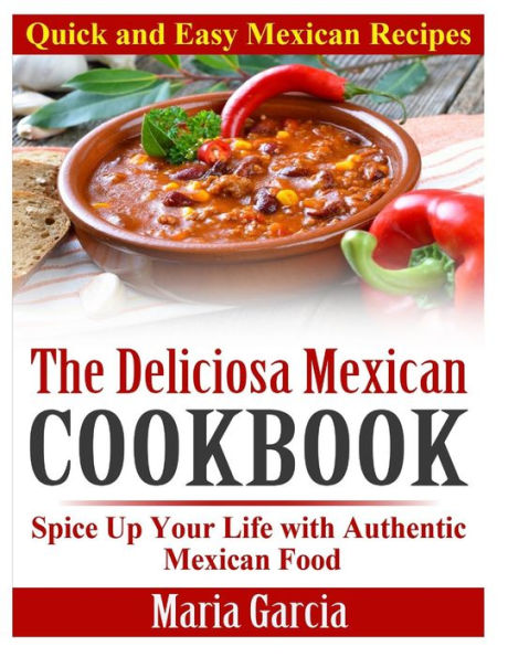 The Deliciosa Mexican Cookbook - Quick and Easy Recipes: Spice Up Your Life with Authentic Food