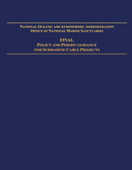 National Oceanic and Atmospheric Administration Office of National Marine Sanctuaries: Final Policy and Permit Guidance for Submarine Cable Projects