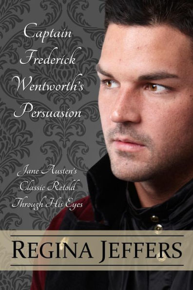 Captain Frederick Wentworth's Persuasion: Jane Austen's Classic Retold Through His Eyes