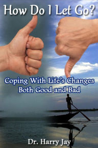 Title: How Do I Let Go: Coping with life's changes both good and bad, Author: Harry Jay