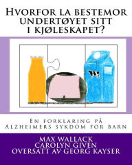 Title: Hvorfor la bestemor undertøyet sitt i kjøleskapet?: En forklaring på Alzheimers sykdom for barn, Author: Max Wallack