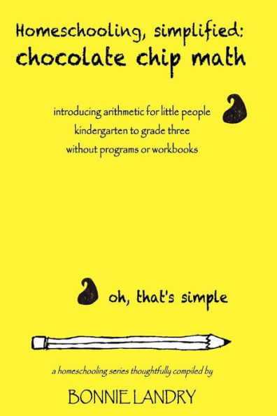 Homeschooling, simplified: chocolate chip math: introducing arithmetic for little people, kindergarten to grade three, without programs or workbooks