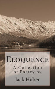 Title: Eloquence: A Collection of Poetry by Jack Huber, Author: Jack Huber