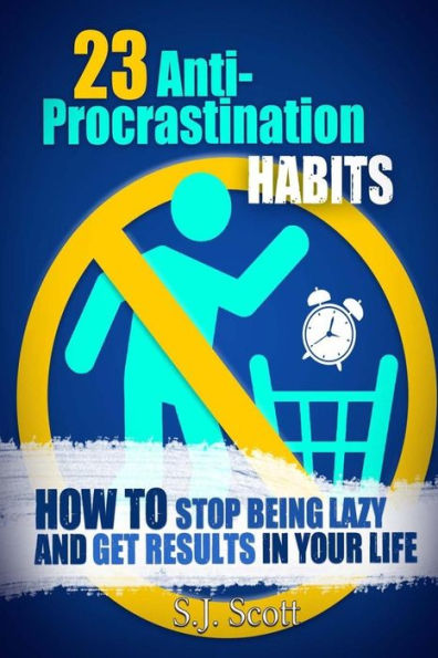 23 Anti-Procrastination Habits: How to Stop Being Lazy and Get Results Your Life