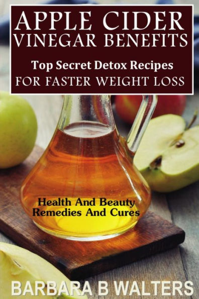 Apple Cider Vinegar Benefits: Top Secret Detox Recipes To Cleanse And Detox For Faster Weight Loss