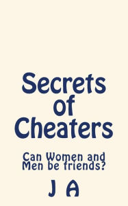 Title: Secrets of Cheaters: Can Women and Men be friends?, Author: J A