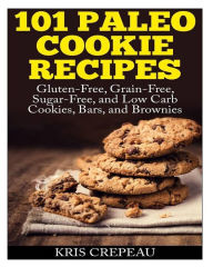 Title: 101 Paleo Cookie Recipes: Gluten-Free, Grain-Free, Sugar-Free, and Low Carb Cookies, Bars, and Brownies, Author: Kris Crepeau
