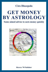 Title: Get Money by Astrology: Some aimed advice to earn money quickly, Author: Ciro Discepolo