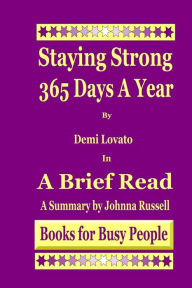 Title: Staying Strong 365 Days A Year by Demi Lovato in A Brief Read: A Summary, Author: Johnna Russell