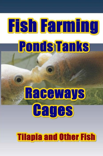 Fish Farming Ponds Tanks Raceways & Cages: For Tilapia and Other Fish