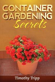 Title: Container Gardening Secrets, Author: Timothy Tripp