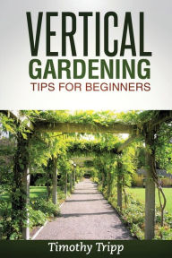 Title: Vertical Gardening Tips For Beginners, Author: Timothy Tripp