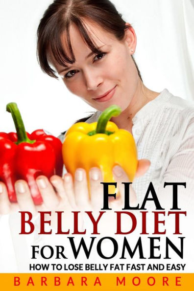 Flat Belly Diet For Women: How to Lose Belly Fat Fast and Easy