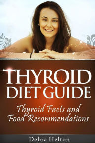 Title: Thyroid Diet Guide: Thyroid Facts and Food Recommendations, Author: Debra Helton