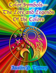 Title: Color Symbols?The Lore and Legends of the Colors, Author: Austin P Torney
