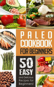 Title: Paleo Cookbook for Beginners: 50 Easy And Delicious Paleo Recipes For Beginners!, Author: Natalie Ray