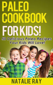 Title: Paleo Cookbook for Kids: 50 Delicious Paleo Recipes for Kids That They Will Love!, Author: Natalie Ray