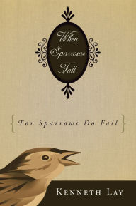 Title: When Sparrows Fall: (For Sparrows Do Fall), Author: Kenneth Lay