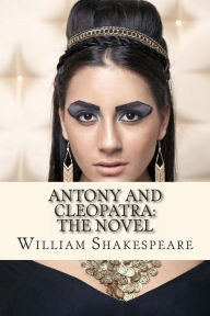 Antony and Cleopatra: The Novel: (Shakespeare's Classic Play Retold As a Novel)