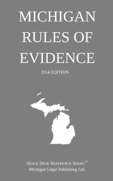 Michigan Rules of Evidence: Quick Desk Reference Series; 2014 Edition