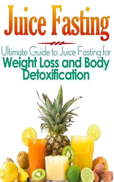 Juice Fasting: Ultimate Guide to Juice Fasting for Weight Loss and Body ...