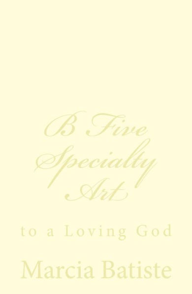 B Five Specialty Art: to a Loving God
