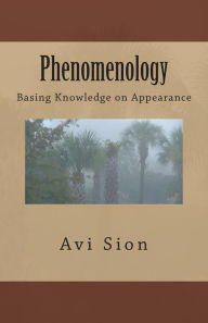 Title: Phenomenology: Basing Knowledge on Appearance, Author: Avi Sion