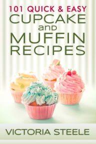Title: 101 Quick & Easy Cupcake and Muffin Recipes, Author: Victoria Steele