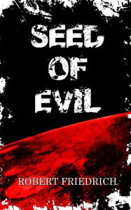 Title: Seed of Evil: An Ancient Evil Rises, Author: Robert Friedrich