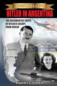 Title: Hitler in Argentina: The Documented Truth of Hitler's Escape from Berlin, Author: Harry Cooper