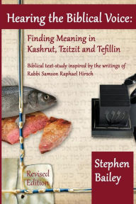 Title: Hearing the Biblical Voice: Finding Meaning in Kashrut, Tzitzit and Tefillin: Biblical text-study inspired by the writings of Rabbi Samson Raphael Hirsch, Author: Stephen Bailey