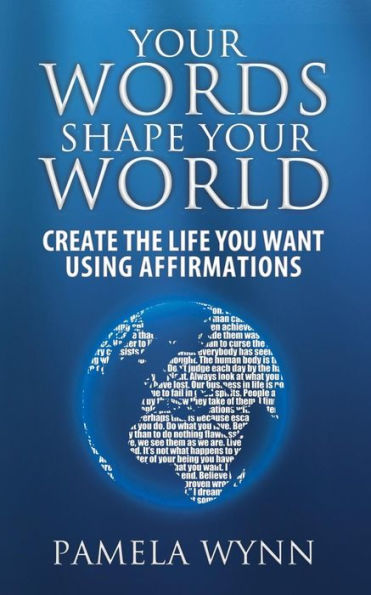 Your Words Shape World: Create the Life You Want Using Affirmations