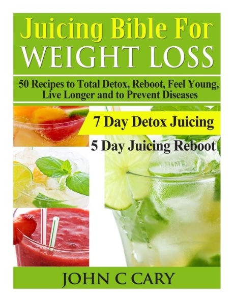 Juicing Bible For Weight Loss: 50 Recipes to Total Detox, Reboot, Feel Young, Live Longer and Prevent Diseases