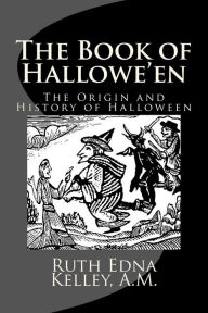 Title: The Book of Hallowe'en: The Origin and History of Halloween, Author: A M Ruth Edna Kelley